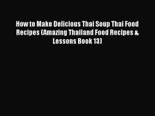 PDF How to Make Delicious Thai Soup Thai Food Recipes (Amazing Thailand Food Recipes & Lessons