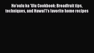[Read PDF] Ho'oulu ka 'Ulu Cookbook: Breadfruit tips techniques and Hawai'i's favorite home