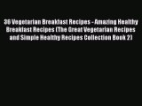 PDF 36 Vegetarian Breakfast Recipes - Amazing Healthy Breakfast Recipes (The Great Vegetarian