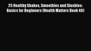 Download 25 Healthy Shakes Smoothies and Slushies: Basics for Beginners (Health Matters Book