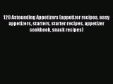 [Read PDF] 120 Astounding Appetizers (appetizer recipes easy appetizers starters starter recipes