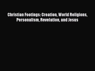 [Read PDF] Christian Footings: Creation World Religions Personalism Revelation and Jesus Download