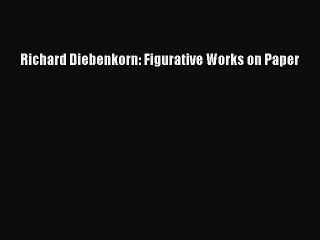 Read Richard Diebenkorn: Figurative Works on Paper Ebook Online
