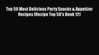 Download Top 50 Most Delicious Party Snacks & Appetizer Recipes (Recipe Top 50's Book 12)
