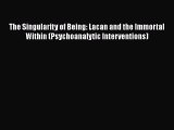 [Read book] The Singularity of Being: Lacan and the Immortal Within (Psychoanalytic Interventions)