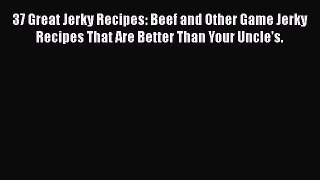 Download 37 Great Jerky Recipes: Beef and Other Game Jerky Recipes That Are Better Than Your