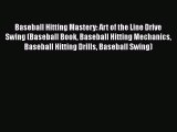 PDF Baseball Hitting Mastery: Art of the Line Drive Swing (Baseball Book Baseball Hitting Mechanics