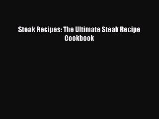 Download Steak Recipes: The Ultimate Steak Recipe Cookbook Free Books