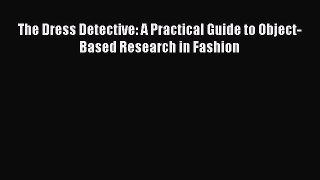 Download The Dress Detective: A Practical Guide to Object-Based Research in Fashion PDF Online