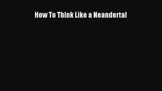 PDF How To Think Like a Neandertal  Read Online