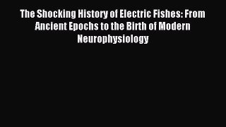 PDF The Shocking History of Electric Fishes: From Ancient Epochs to the Birth of Modern Neurophysiology