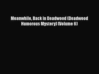 [Read Book] Meanwhile Back in Deadwood (Deadwood Humorous Mystery) (Volume 6)  Read Online