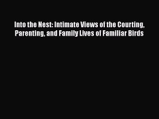 PDF Into the Nest: Intimate Views of the Courting Parenting and Family Lives of Familiar Birds