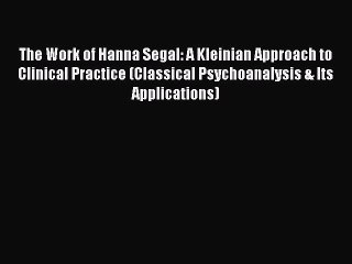 [Read book] The Work of Hanna Segal: A Kleinian Approach to Clinical Practice (Classical Psychoanalysis