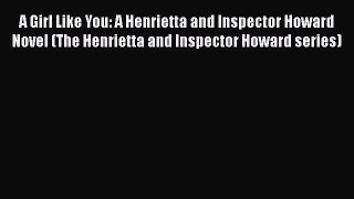 [Read Book] A Girl Like You: A Henrietta and Inspector Howard Novel (The Henrietta and Inspector