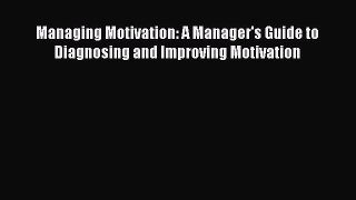 Download Managing Motivation: A Manager's Guide to Diagnosing and Improving Motivation PDF