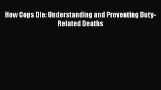 Download How Cops Die: Understanding and Preventing Duty-Related Deaths Ebook Free