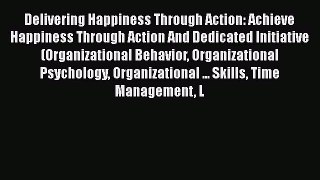 Read Delivering Happiness Through Action: Achieve Happiness Through Action And Dedicated Initiative