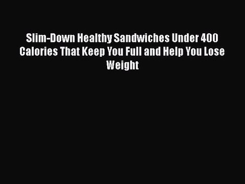 Download Slim-Down Healthy Sandwiches Under 400 Calories That Keep You Full and Help You Lose