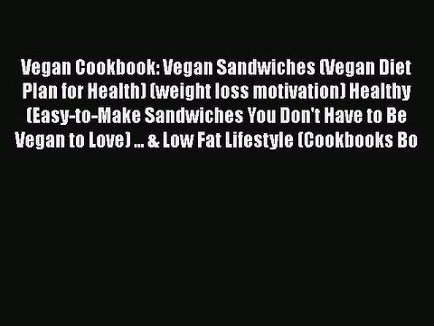 PDF Vegan Cookbook: Vegan Sandwiches (Vegan Diet Plan for Health) (weight loss motivation)