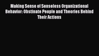 Read Making Sense of Senseless Organizational Behavior: Obstinate People and Theories Behind