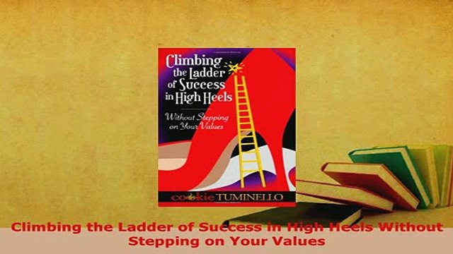 PDF Climbing the Ladder of Success in High Heels Without Stepping on Your Values Download Online