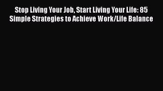 Read Stop Living Your Job Start Living Your Life: 85 Simple Strategies to Achieve Work/Life