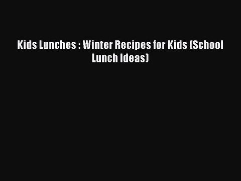 PDF Kids Lunches : Winter Recipes for Kids (School Lunch Ideas) Free Books