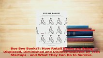 Read  Bye Bye Banks How Retail Banks are Being Displaced Diminished and Disintermediated by PDF Free