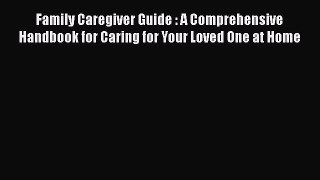 [Read book] Family Caregiver Guide : A Comprehensive Handbook for Caring for Your Loved One