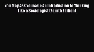 [Read book] You May Ask Yourself: An Introduction to Thinking Like a Sociologist (Fourth Edition)