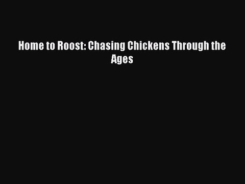 Download Home to Roost: Chasing Chickens Through the Ages Free Books