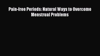 [Read book] Pain-free Periods: Natural Ways to Overcome Menstrual Problems [PDF] Online