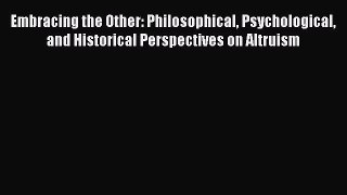 [Read book] Embracing the Other: Philosophical Psychological and Historical Perspectives on
