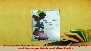 Read  Successful Berry Growing How to Plant Prune Pick and Preserve Bush and Vine Fruits Ebook Online