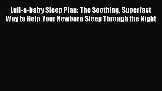 [Read book] Lull-a-baby Sleep Plan: The Soothing Superfast Way to Help Your Newborn Sleep Through