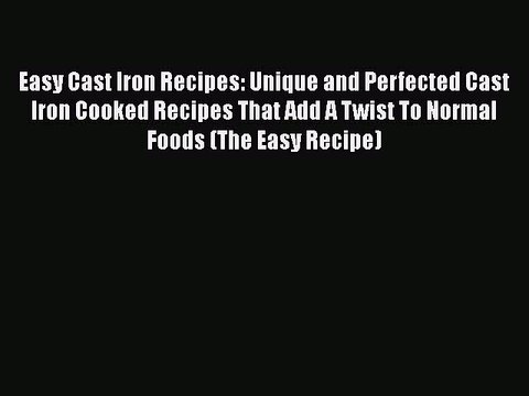 PDF Easy Cast Iron Recipes: Unique and Perfected Cast Iron Cooked Recipes That Add A Twist
