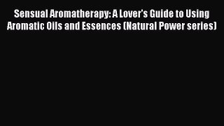 [Read book] Sensual Aromatherapy: A Lover's Guide to Using Aromatic Oils and Essences (Natural