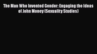[Read book] The Man Who Invented Gender: Engaging the Ideas of John Money (Sexuality Studies)