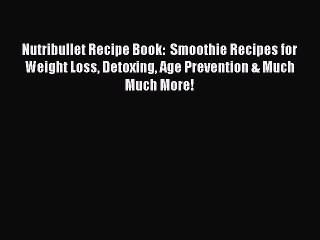 Download Nutribullet Recipe Book:  Smoothie Recipes for Weight Loss Detoxing Age Prevention