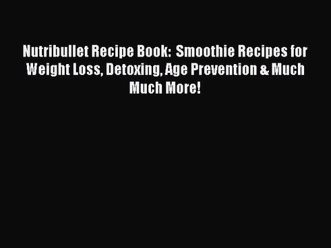 Download Nutribullet Recipe Book: Smoothie Recipes for Weight Loss Detoxing Age Prevention