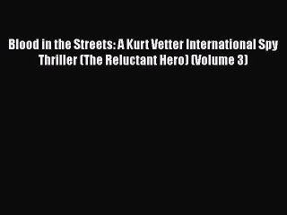 [Read Book] Blood in the Streets: A Kurt Vetter International Spy Thriller (The Reluctant Hero)