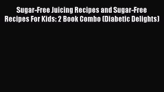 Download Sugar-Free Juicing Recipes and Sugar-Free Recipes For Kids: 2 Book Combo (Diabetic