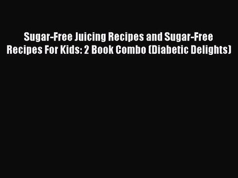 Download Sugar-Free Juicing Recipes and Sugar-Free Recipes For Kids: 2 Book Combo (Diabetic