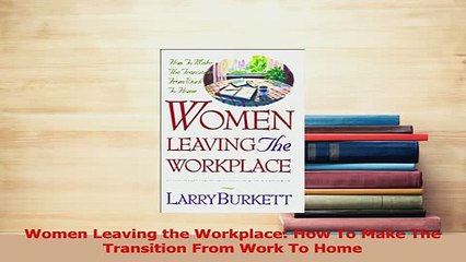 Read  Women Leaving the Workplace How To Make The Transition From Work To Home Ebook Free