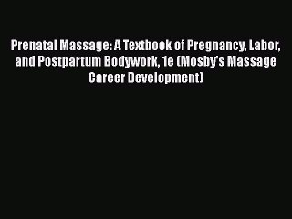 [Read book] Prenatal Massage: A Textbook of Pregnancy Labor and Postpartum Bodywork 1e (Mosby's