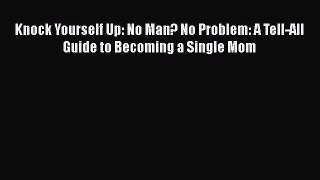 [Read book] Knock Yourself Up: No Man? No Problem: A Tell-All Guide to Becoming a Single Mom