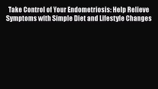 [Read book] Take Control of Your Endometriosis: Help Relieve Symptoms with Simple Diet and