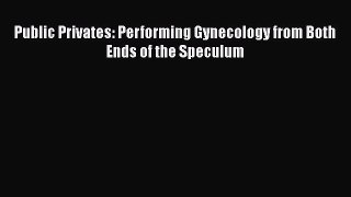 [Read book] Public Privates: Performing Gynecology from Both Ends of the Speculum [PDF] Online