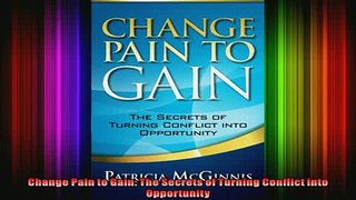 READ FREE Ebooks  Change Pain to Gain The Secrets of Turning Conflict into Opportunity Free Online